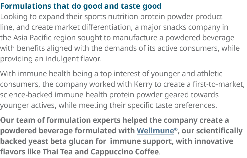 Formulations that do good and taste good Looking to expand their sports nutrition protein powder product line, and cr   