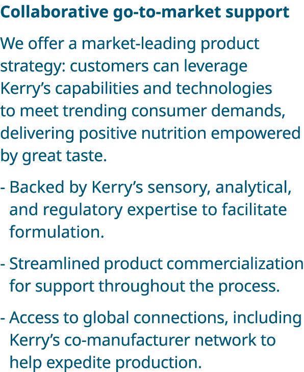 Collaborative go-to-market support We offer a market-leading product strategy: customers can leverage Kerry s capabil   