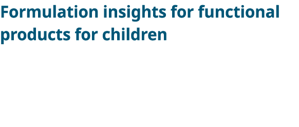 Formulation insights for functional products for children    With parents focusing on their children s health, supple   